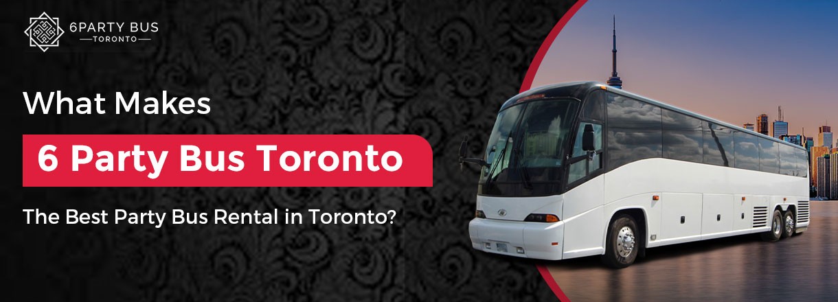 What Makes 6 Party Bus Toronto The Best Party Bus Rental In Toronto